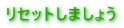 ���Z�b�g���܂��傤 